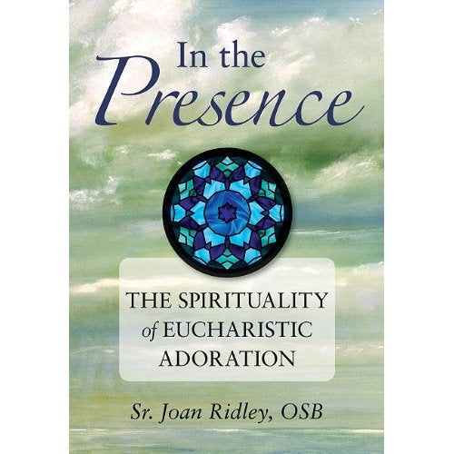 In the Presence - The Spirituality of Eucharistic Adoration